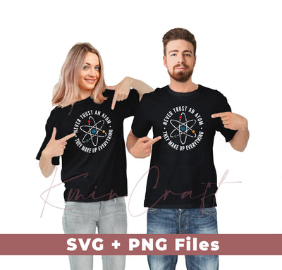 Never Trust An Atom, They Make Up Everything, Chemistry, Svg Files, Png Sublimation