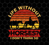 Life Without Horses, I Don't Think So, Horseback Riding, Png For Shirts, Png Sublimation