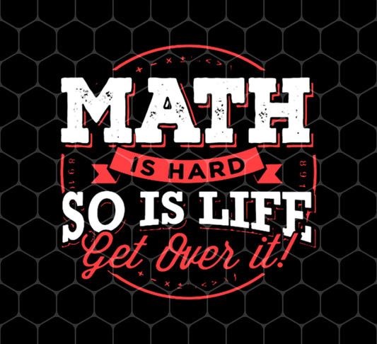 Math Is Hard So Is Life Get Over It, Math Teacher, Mathematic, Png For Shirts, Png Sublimation\