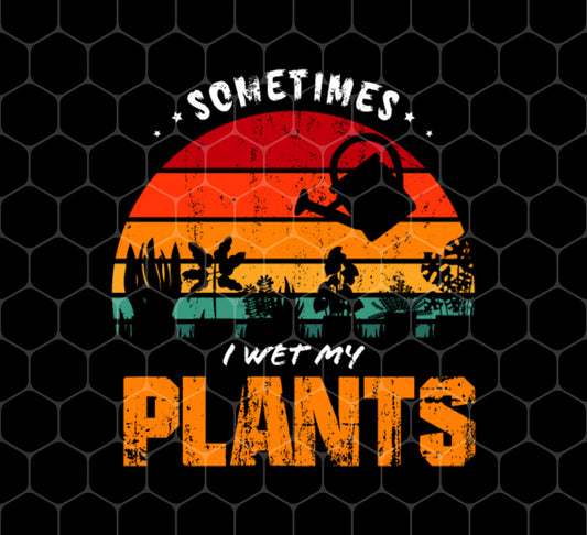 Plant Botanists, Sometimes I Wet My Plants, Farmer, Png For Shirts, Png Sublimation