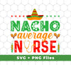 Nacho Average Nurse, Cinco de Mayo, Mexican Party, Svg Files, Png Sublimation