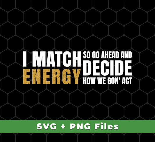 I Match Energy So Go Ahead And Decide How We Gon Act, Svg Files, Png Sublimation