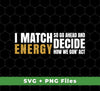 I Match Energy So Go Ahead And Decide How We Gon Act, Svg Files, Png Sublimation