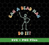 Can A Dead Man Do It, Skeleton, Skeleton Can Do Anything, Svg Files, Png Sublimation