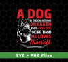 A Dog Is The Only Thing On Earth That Loves You More Than He Loves Himself, Svg Files, Png Sublimation
