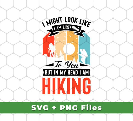 I Might Look Like I Am Listening To You, But In My Head, I Am Hiking, Svg Files, Png Sublimation