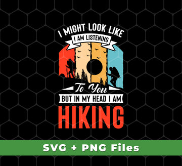 I Might Look Like I Am Listening To You, But In My Head, I Am Hiking, Svg Files, Png Sublimation