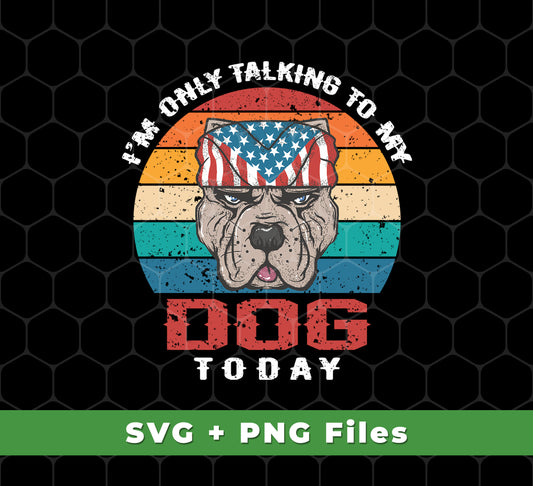 I'm Only Talking To My Dog Today, Retro Dog, American Dog, Svg Files, Png Sublimation