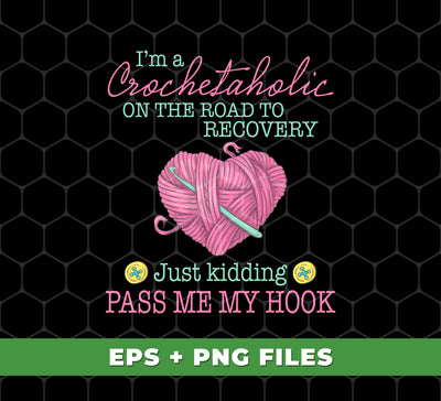 I'm A Crochetaholic On The Road To Recovery, Just Kidding, Pass Me My Hook, Digital Files, Png Sublimation