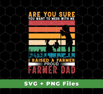 Are You Sure You Want To Mess With Me, I Raise A Farmer Proud Farmer Dad, Svg Files, Png Sublimation