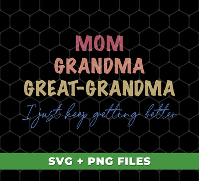 Mom, Grandma, Great-Grandma, I Just Keep Getting Better, Digital Files, Png Sublimation