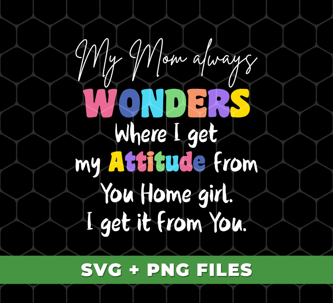 My Mom Always Wonders Where I Get My Attitude From You Home Girl, I Get It From You, Digital Files, Png Sublimation