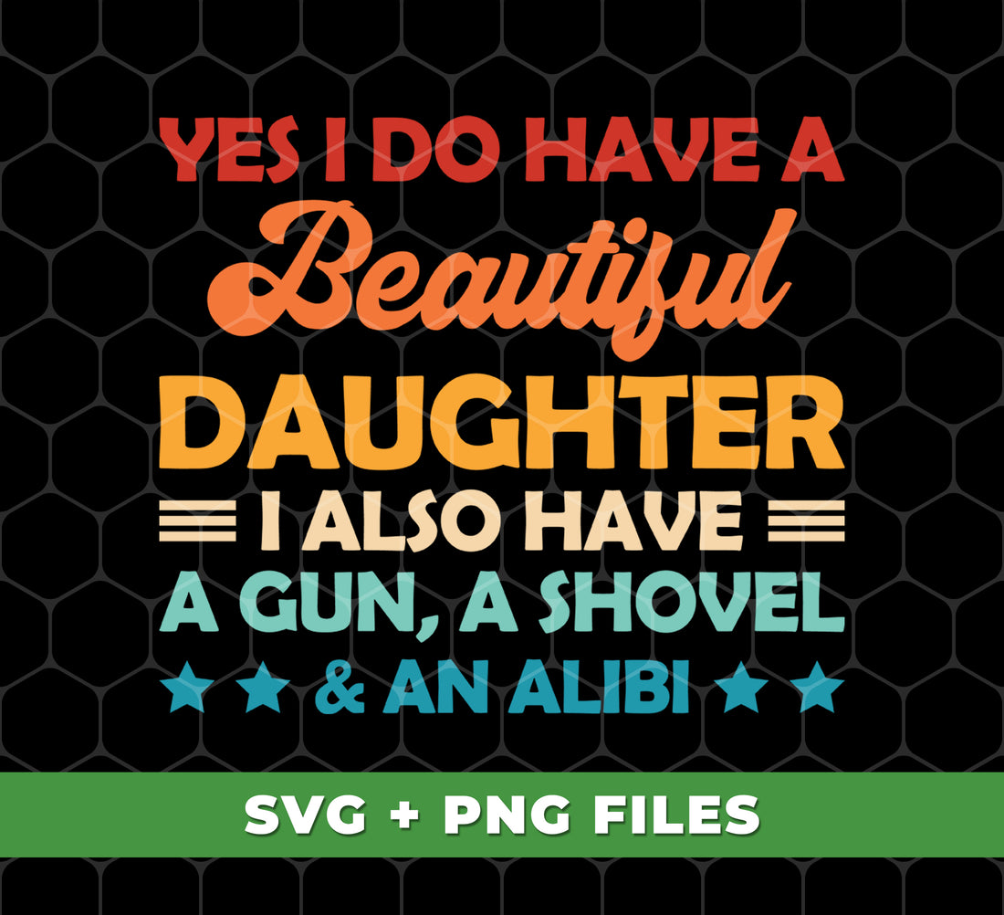 Yes I Do Have A Beautiful Daughter, I Also Have A Gun, A Shovel And An Alibi, Digital Files, Png Sublimation