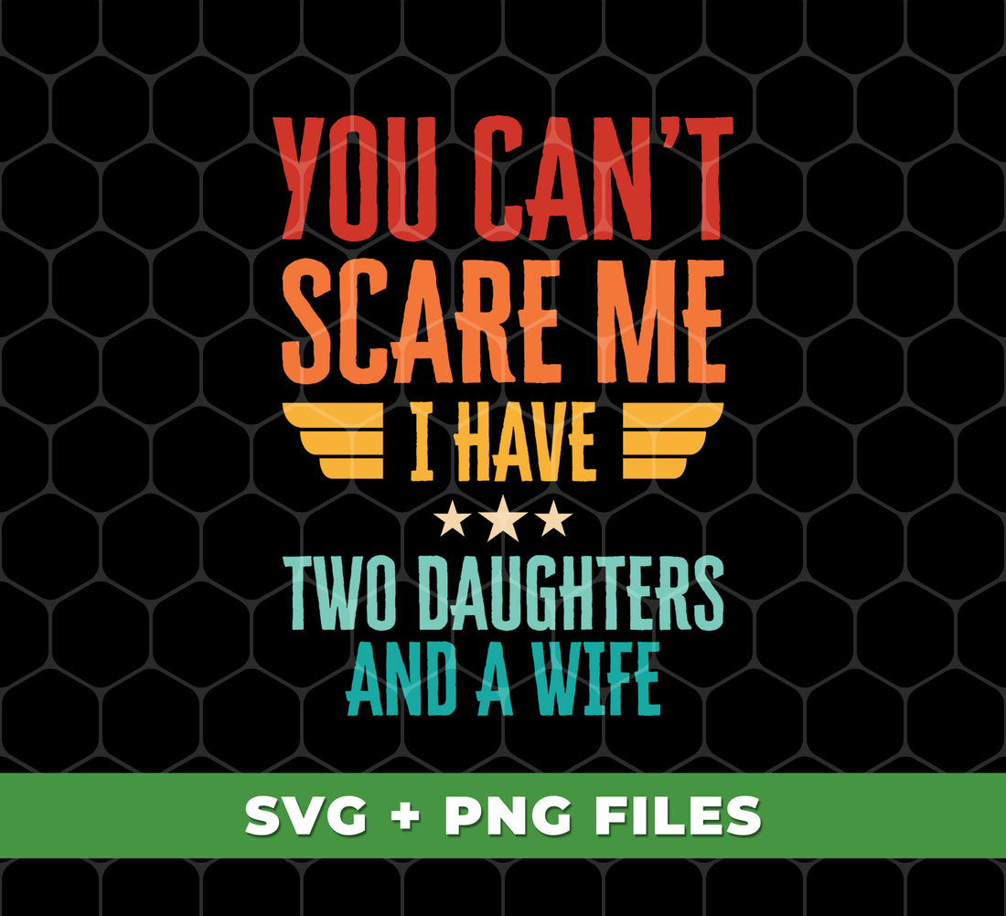 You Can't Scare Me, I Have Two Daughters And A Wife, Digital Files, Png Sublimation