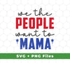 We The People Want To Mama, American Mama, Svg Files, Png Sublimation