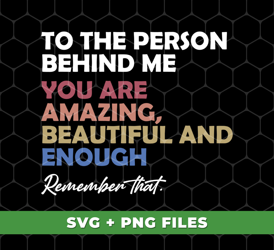 To The Person Behind Me, You Are Amazing, Beautiful And Enough, Remember That, Digital Files, Png Sublimation