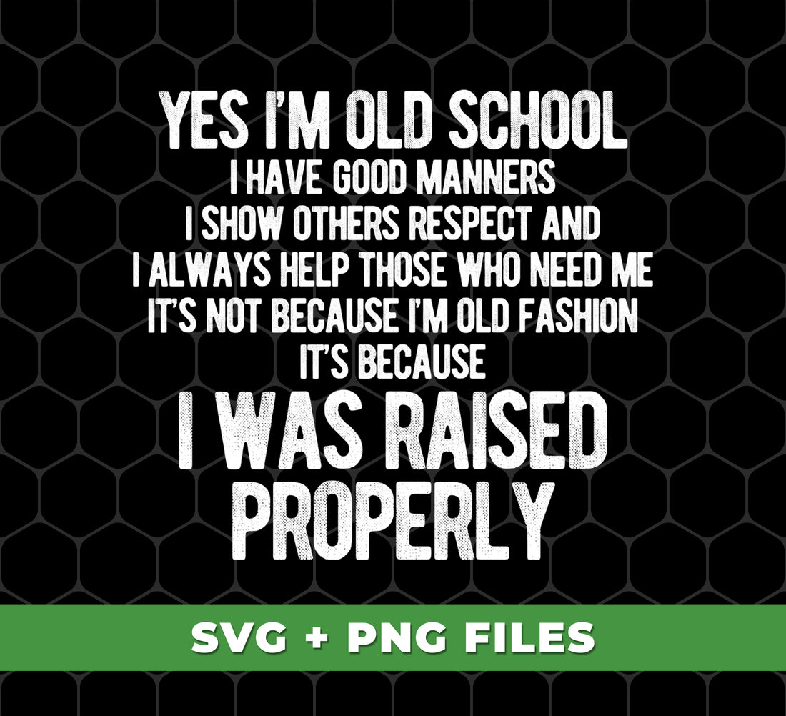 Yes I'm Old School, I Have Good Manners, I Show Others Respect And I Always Help Those Who Need Me, It's Not Because I'm Old Fashion, It's Because I Was Raised Properly, Digital Files, Png Sublimation