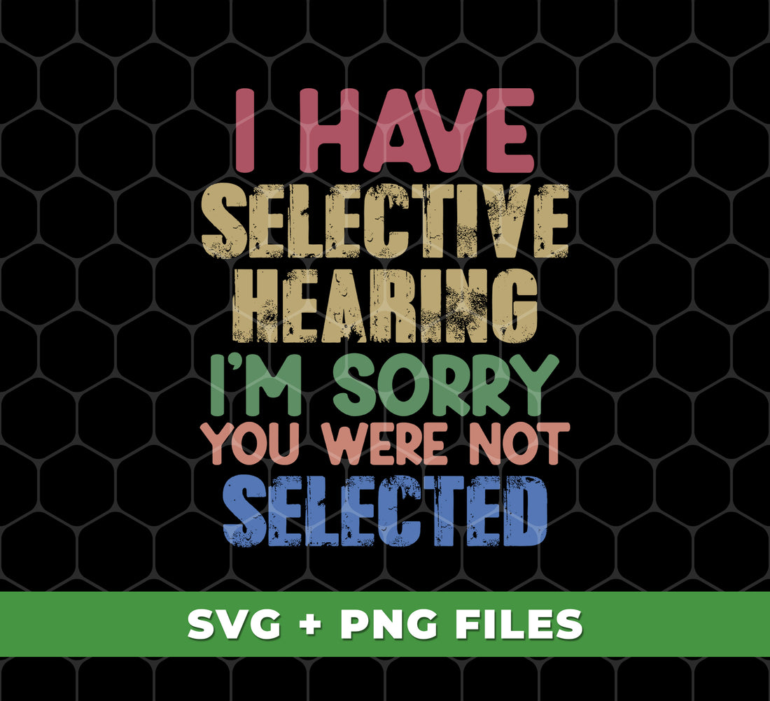 I Have Selective Hearing, I'm Sorry You Were Not Selected, Digital Files, Png Sublimation