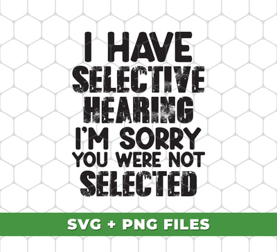 I Have Selective Hearing, I'm Sorry You Were Not Selected, Digital Files, Png Sublimation