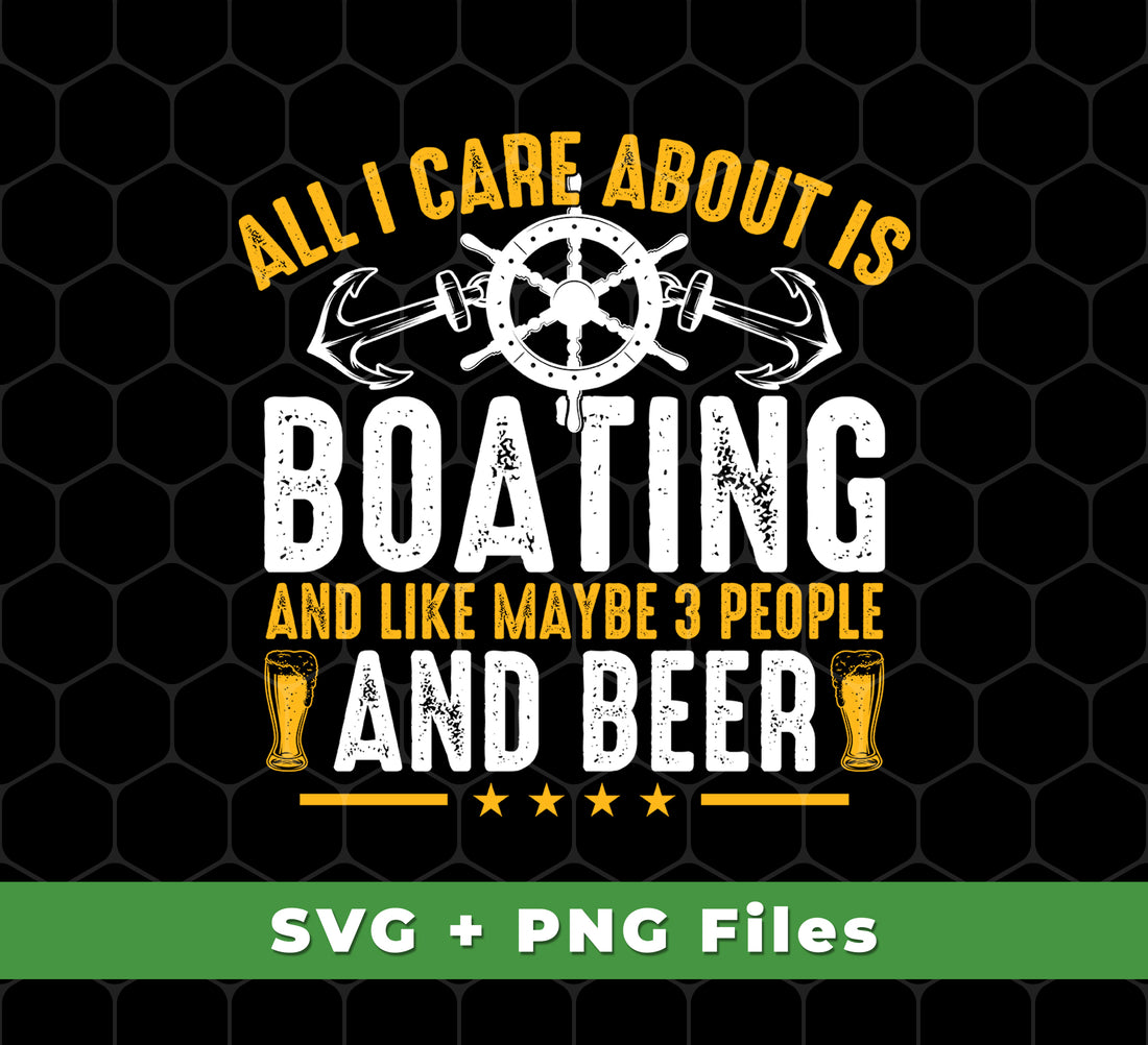 All I Care About Is Boating, Like 3 People And Beer, Svg Files, Png Sublimation
