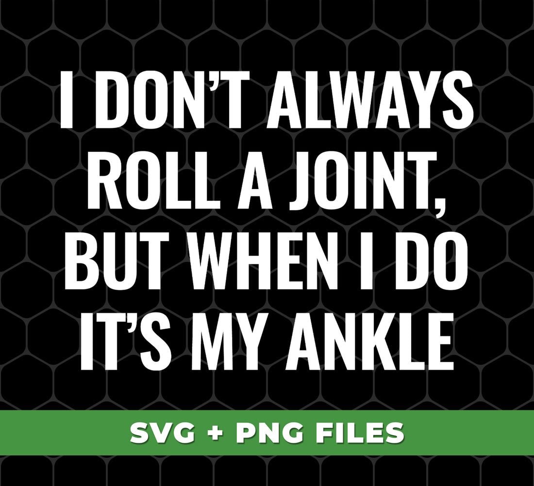 I Don't Always Roll A Joint, But When I Do It's My Ankle, Digital Files, Png Sublimation