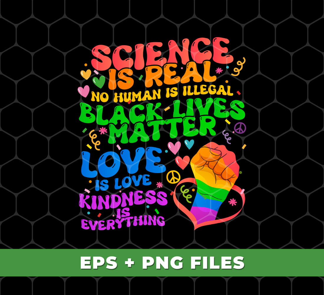 Science Is Real, No Human Is Illegal, Black Lives Matter, Love Is Love, Kindness Is Everything, Digital Files, Png Sublimation