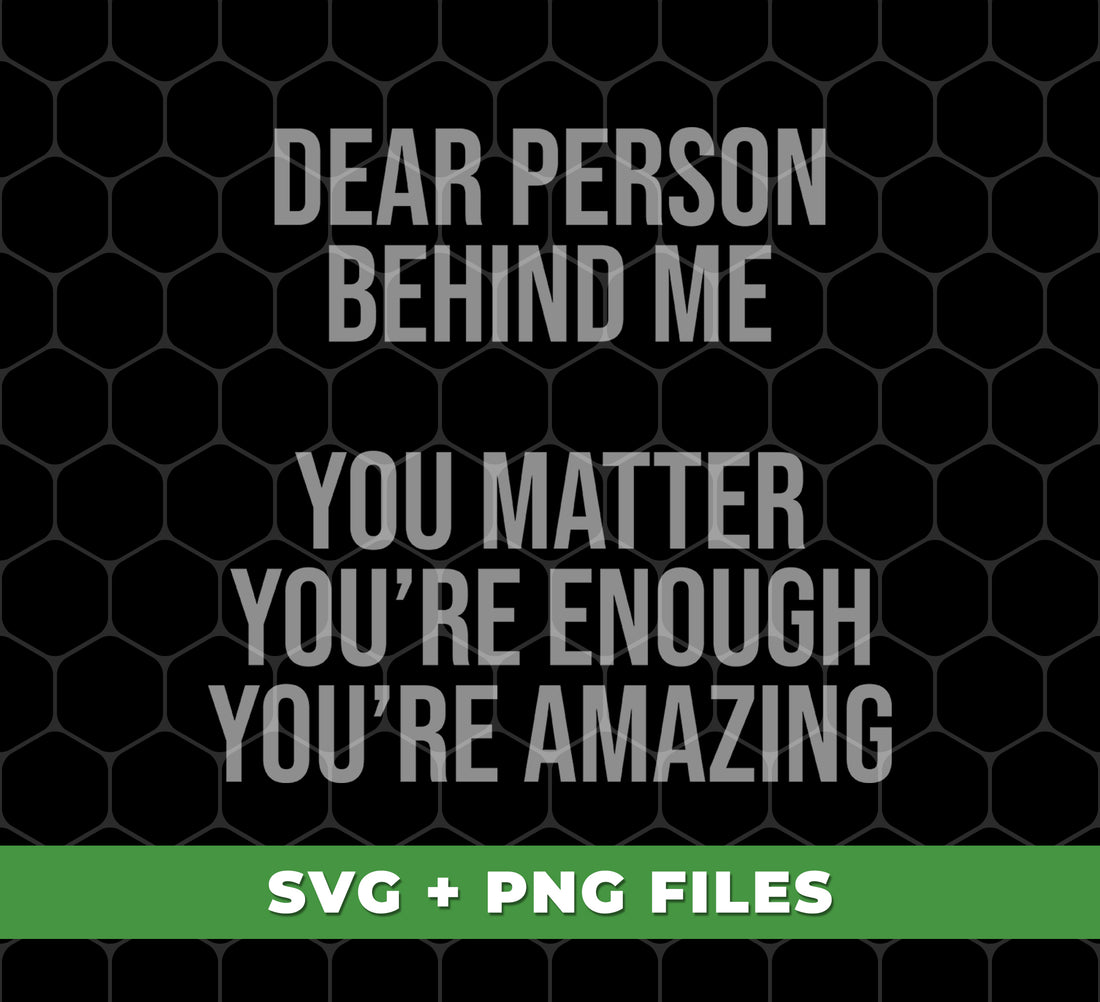 Dear Person Behind Me, You Matter, You're Enough, You're Amazing, Digital Files, Png Sublimation