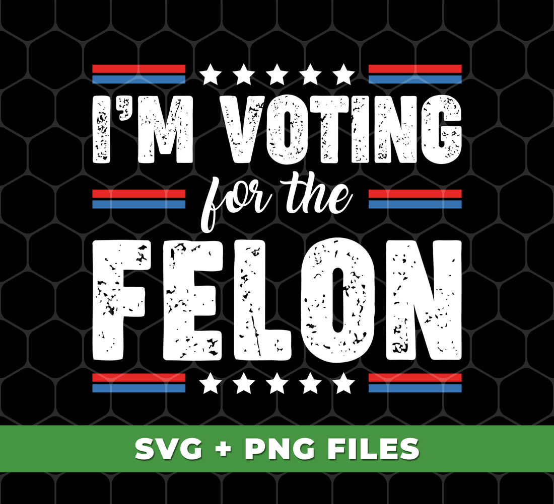 I'm Voting For The Felon, Vote For Felon, American Lover, Digital Files, Png Sublimation