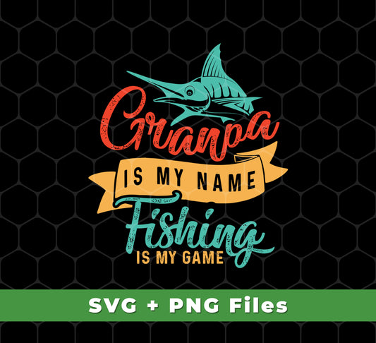 Grandpa Is My Name, Fishing Is My Game, Fishing Game, Svg Files, Png Sublimation