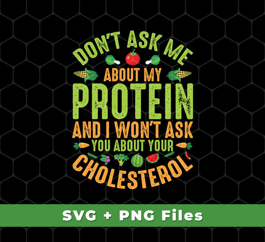 Don't Ask Me About My Protein, I Won't Ask You About Your Cholesterol, Svg Files, Png Sublimation