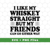 I Like My Whiskey Straight But My Friends Can Go Either Way, Svg Files, Png Sublimation