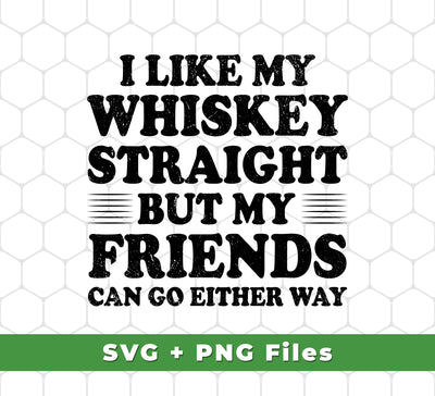 I Like My Whiskey Straight But My Friends Can Go Either Way, Svg Files, Png Sublimation