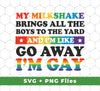 My Milkshake Brings All The Boys To The Yard, And I'm Like Go Away, I_m Gay, Svg Files, Png Sublimation