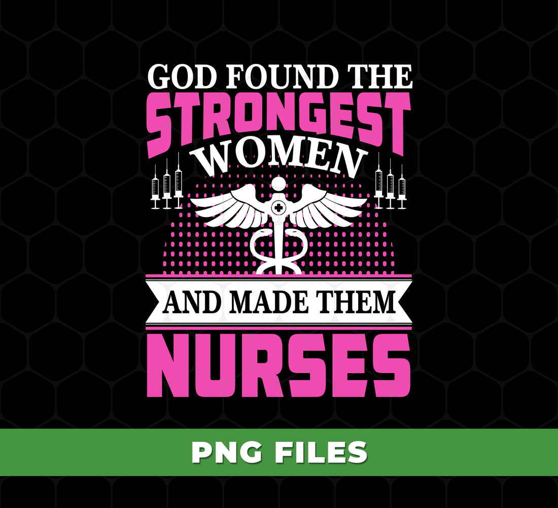 God Found The Strongest Women And Made Them Nurses, Digital Files, Png Sublimation