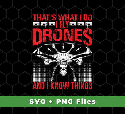 That's What I Do, I Fly Drones And I Know Things, Svg Files, Png Sublimation