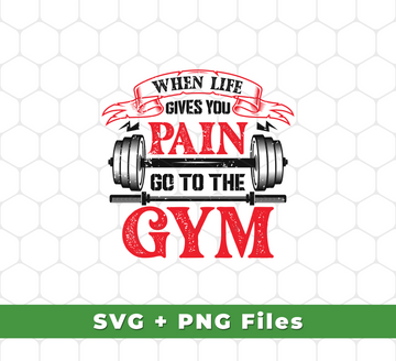 When Life Give You Pain, Go To The Gym, Gymer, Fitness, Svg Files, Png Sublimation