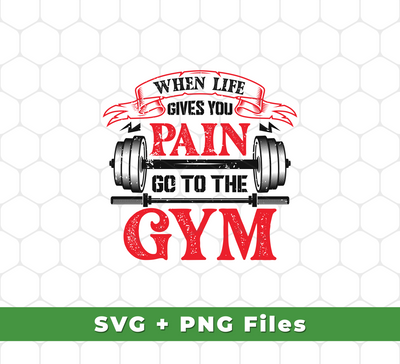 When Life Give You Pain, Go To The Gym, Gymer, Fitness, Svg Files, Png Sublimation