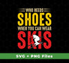 Who Needs Shoes, When You Can Wear Skis, Skiing, Svg Files, Png Sublimation