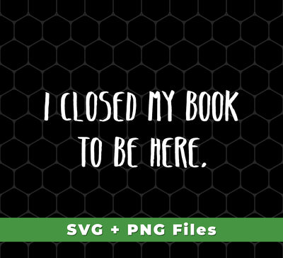 I Closed My Book To Be Here, Love Book, Love Here More, Svg Files, Png Sublimation