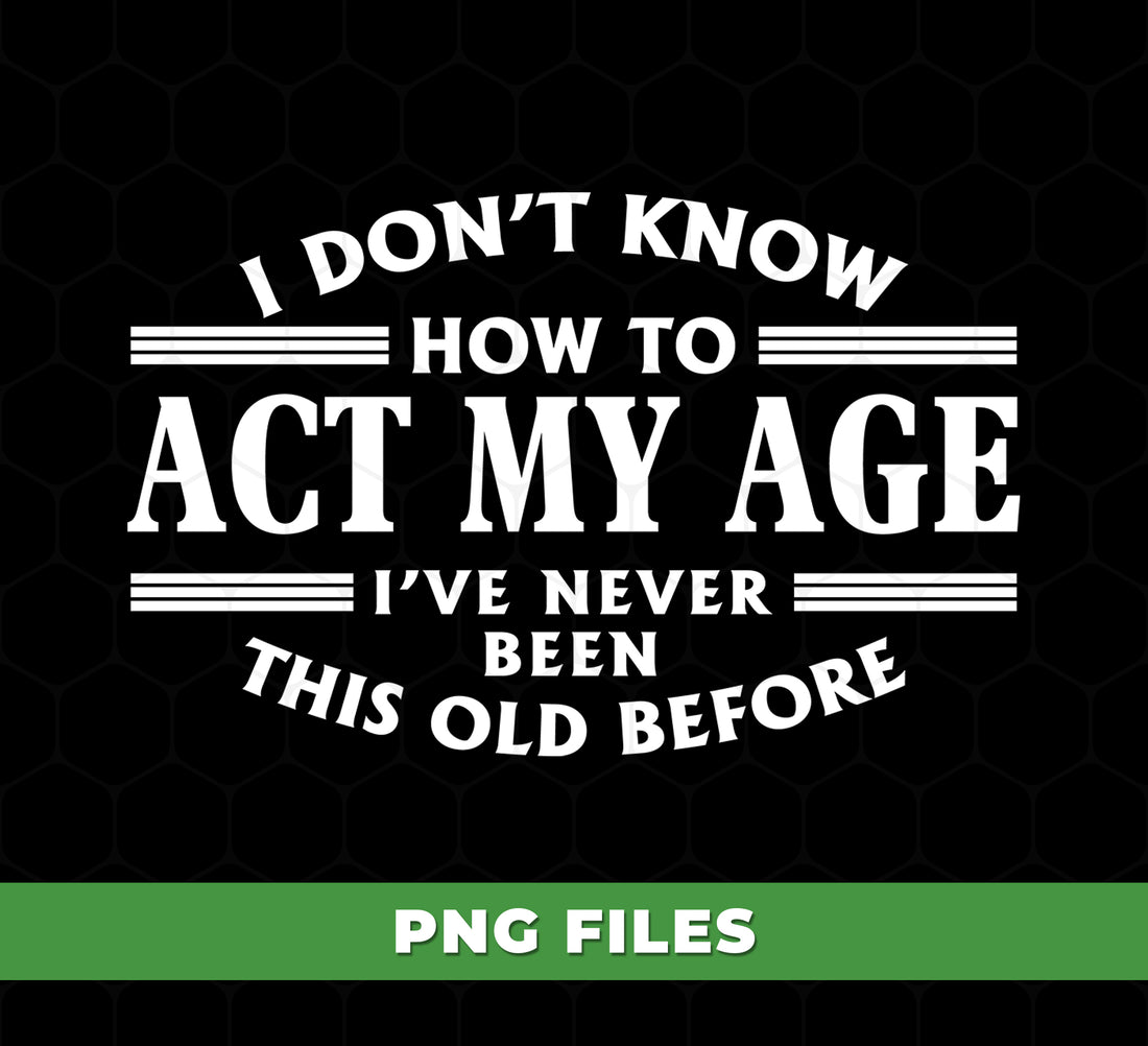 I Don’t Know How To Act My Age PNG, Funny Aging Quote, Sarcastic Humor Design
