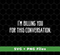 I'm Billing You For This Conversation, Love To Talk To You, Svg Files, Png Sublimation