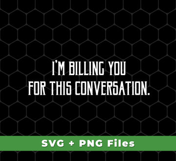 I'm Billing You For This Conversation, Love To Talk To You, Svg Files, Png Sublimation