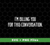 I'm Billing You For This Conversation, Love To Talk To You, Svg Files, Png Sublimation