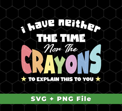 This I Have Neither The Time Nor The Crayons To Explain This To You, Svg Files, Png Sublimation design is a combination of SVG, PNG, and Sublimation files ready for use in your next project. Get professional quality images without the hassle of creating them yourself.