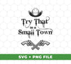 Try That In A Small Town, Cowboy Hat, Cowboy Gun, Svg Files, Png Sublimation