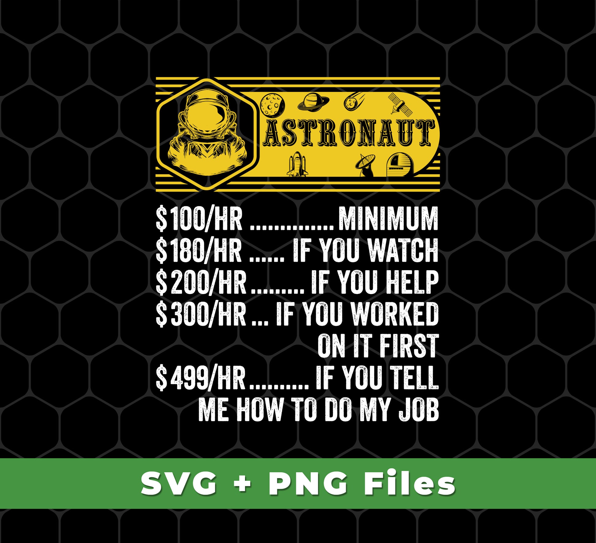 This collection of digital files provides the perfect selection of designs for any space lover. Featuring Astronaut Hourly Rate, Funny Astronaut, Best Of Astronaut, and more, in both SVG and PNG formats. Get amazing quality designs in a few clicks.