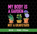 My Body Is A Garden, Not A Graveyard, Love Garden, Digital Files, Png Sublimation