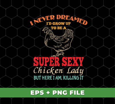 This Digital Files, Png Sublimation set includes a design of an I Never Dreamed, I'd Grow Up To Be A Super Sexy Chicken Lady, But Here I Am Killing It digital file. Perfect for custom t-shirts, mugs and other personalized items, this image helps you create a unique look.