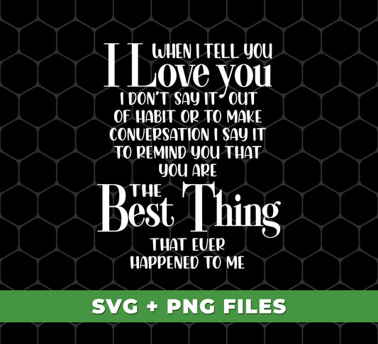 When I Tell You I Love You, I Don't Say It Out Habit or To Make Conversation, I Say It To Remind You That You Are The Best Thing That Ever Happened To Me, Digital Files, Png Sublimation