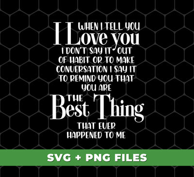 When I Tell You I Love You, I Don't Say It Out Habit or To Make Conversation, I Say It To Remind You That You Are The Best Thing That Ever Happened To Me, Digital Files, Png Sublimation